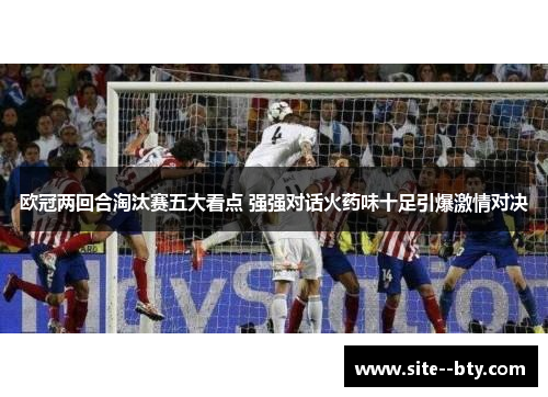 欧冠两回合淘汰赛五大看点 强强对话火药味十足引爆激情对决