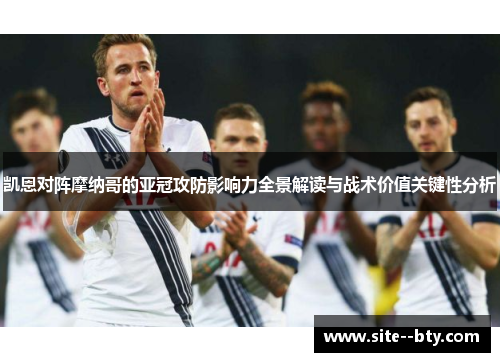 凯恩对阵摩纳哥的亚冠攻防影响力全景解读与战术价值关键性分析