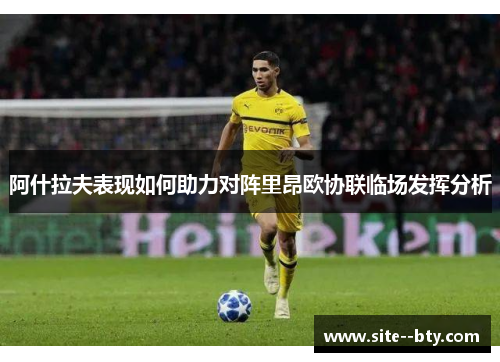 阿什拉夫表现如何助力对阵里昂欧协联临场发挥分析