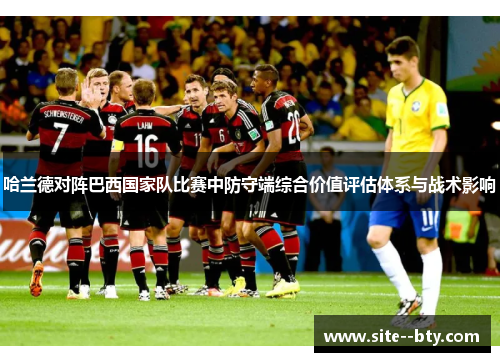 哈兰德对阵巴西国家队比赛中防守端综合价值评估体系与战术影响