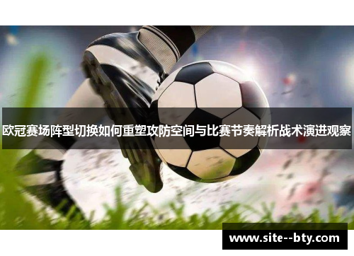 欧冠赛场阵型切换如何重塑攻防空间与比赛节奏解析战术演进观察