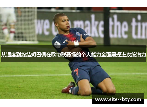 从速度到终结姆巴佩在欧协联赛场的个人能力全面展现进攻统治力