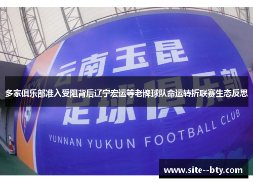 多家俱乐部准入受阻背后辽宁宏运等老牌球队命运转折联赛生态反思