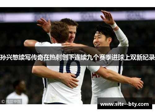 孙兴慜续写传奇在热刺创下连续九个赛季进球上双新纪录