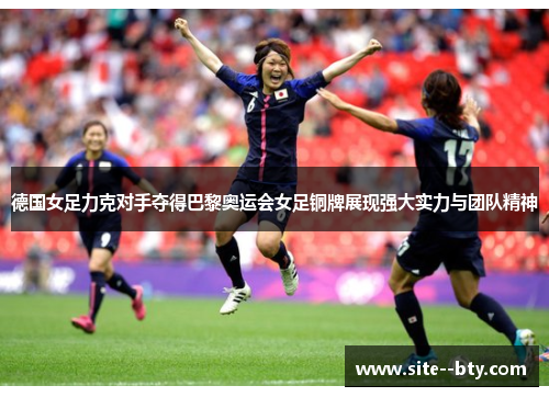 德国女足力克对手夺得巴黎奥运会女足铜牌展现强大实力与团队精神 德国女足力克对手夺得巴黎奥运会女足铜牌展现强大实力与团队精神