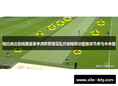 格拉纳达防线崩盘赛季溃败管理混乱终酿降级悲剧谁该负责与未来路