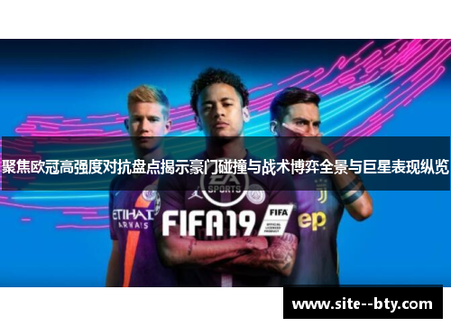 聚焦欧冠高强度对抗盘点揭示豪门碰撞与战术博弈全景与巨星表现纵览