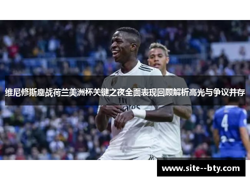维尼修斯鏖战荷兰美洲杯关键之夜全面表现回顾解析高光与争议并存