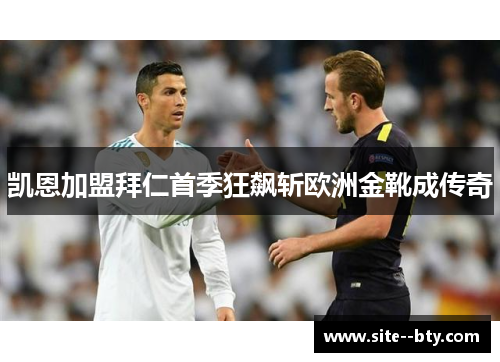 凯恩加盟拜仁首季狂飙斩欧洲金靴成传奇