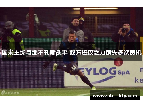 国米主场与那不勒斯战平 双方进攻乏力错失多次良机