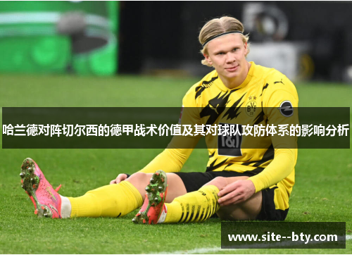哈兰德对阵切尔西的德甲战术价值及其对球队攻防体系的影响分析