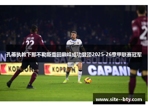 孔蒂执教下那不勒斯重回巅峰成功登顶2025-26意甲联赛冠军 孔蒂执教下那不勒斯重回巅峰成功登顶2025-26意甲联赛冠军
