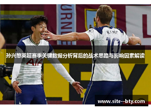 孙兴慜英超赛季关键数据分析背后的战术思路与影响因素解读 孙兴慜英超赛季关键数据分析背后的战术思路与影响因素解读