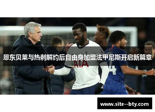 恩东贝莱与热刺解约后自由身加盟法甲尼斯开启新篇章 恩东贝莱与热刺解约后自由身加盟法甲尼斯开启新篇章