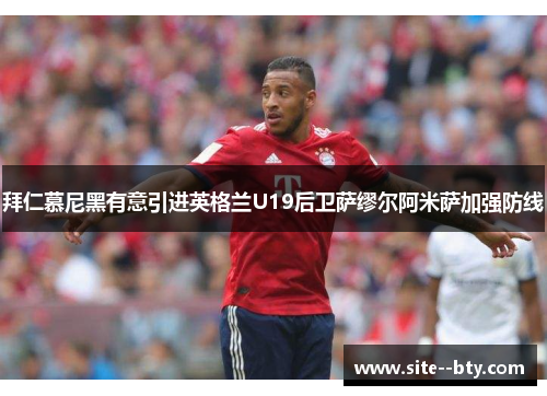 拜仁慕尼黑有意引进英格兰U19后卫萨缪尔阿米萨加强防线 拜仁慕尼黑有意引进英格兰U19后卫萨缪尔阿米萨加强防线