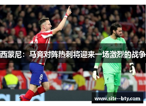 西蒙尼:马竞对阵热刺将迎来一场激烈的战争 西蒙尼:马竞对阵热刺将迎来一场激烈的战争