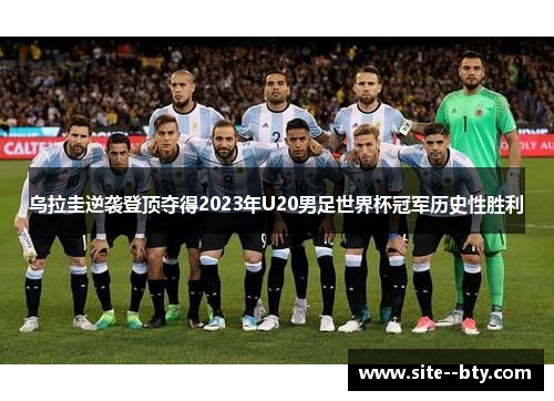 乌拉圭逆袭登顶夺得2023年U20男足世界杯冠军历史性胜利