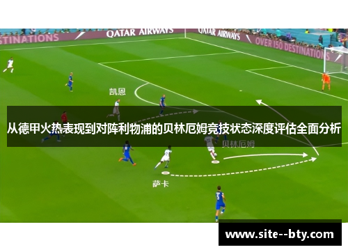 从德甲火热表现到对阵利物浦的贝林厄姆竞技状态深度评估全面分析 从德甲火热表现到对阵利物浦的贝林厄姆竞技状态深度评估全面分析