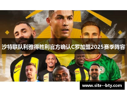 沙特联队利雅得胜利官方确认C罗加盟2025赛季阵容 沙特联队利雅得胜利官方确认C罗加盟2025赛季阵容