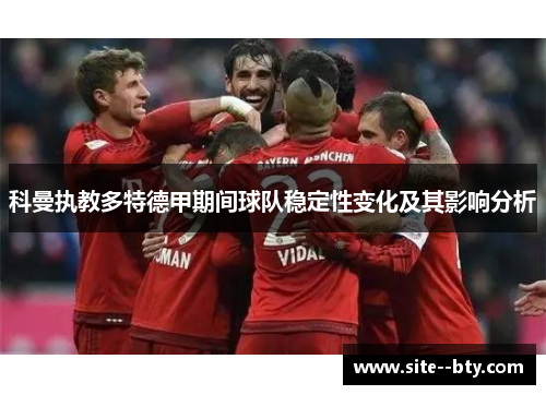 科曼执教多特德甲期间球队稳定性变化及其影响分析 科曼执教多特德甲期间球队稳定性变化及其影响分析