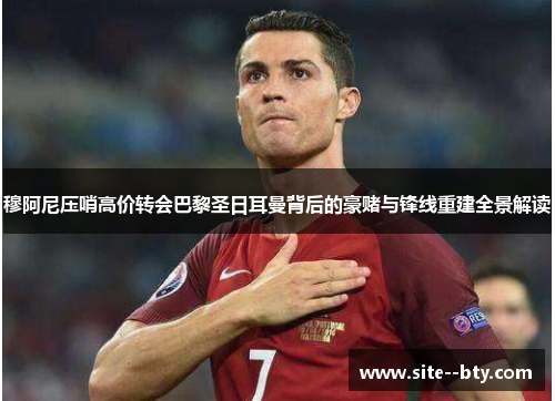 穆阿尼压哨高价转会巴黎圣日耳曼背后的豪赌与锋线重建全景解读 穆阿尼压哨高价转会巴黎圣日耳曼背后的豪赌与锋线重建全景解读
