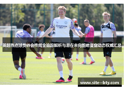 英超热点球员转会传闻全追踪解析与潜在去向前瞻夏窗动态权威汇总