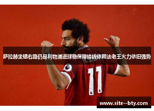 萨拉赫坐镇右路仍是利物浦进球稳保障锋线依赖法老王火力依旧强势 萨拉赫坐镇右路仍是利物浦进球稳保障锋线依赖法老王火力依旧强势